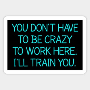 You Don't Have To Be Crazy To Work Here Magnet